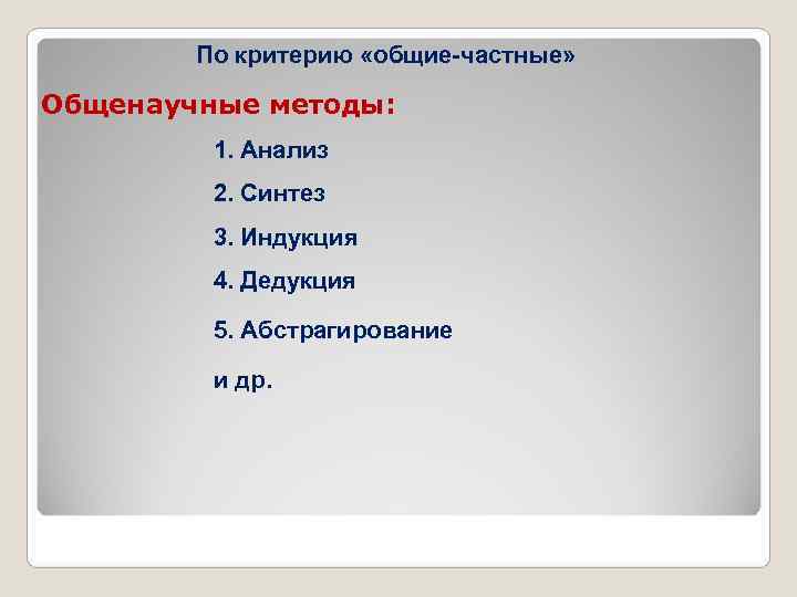  По критерию «общие-частные» Общенаучные методы: 1. Анализ 2. Синтез 3. Индукция 4. Дедукция