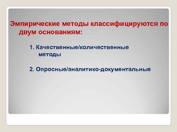 Эмпирические методы классифицируются по двум основаниям: 1. Качественные/количественные методы 2. Опросные/аналитико-документальные 