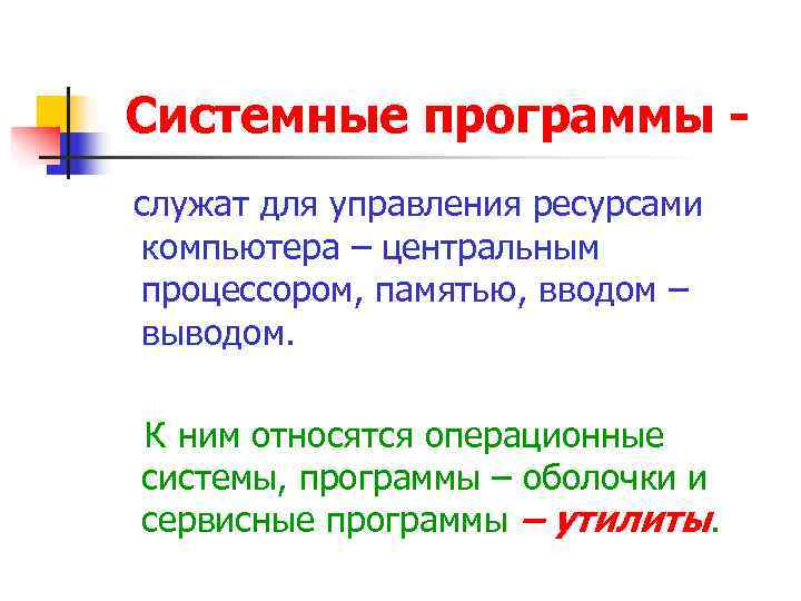 Системные программы - служат для управления ресурсами компьютера – центральным процессором, памятью, вводом –