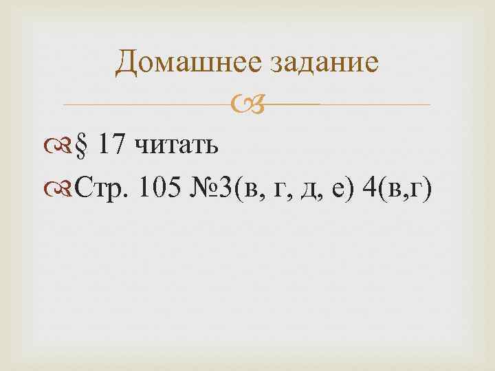  Домашнее задание   § 17 читать Стр. 105 № 3(в, г, д,