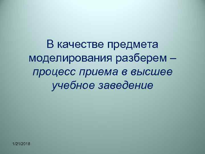   В качестве предмета   моделирования разберем –   процесс приема