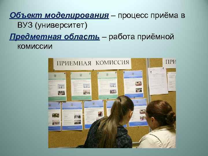 Объект моделирования – процесс приёма в ВУЗ (университет) Предметная область – работа приёмной комиссии