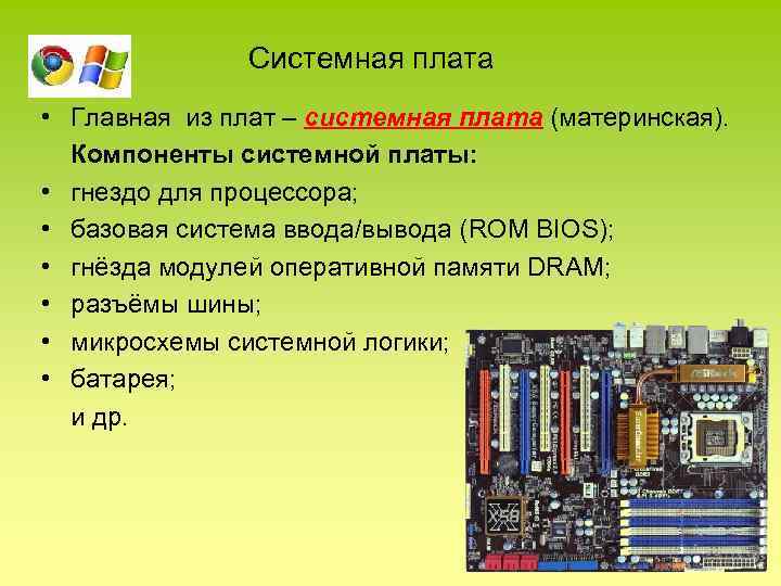  Системная плата • Главная из плат – системная плата (материнская). Компоненты системной платы: