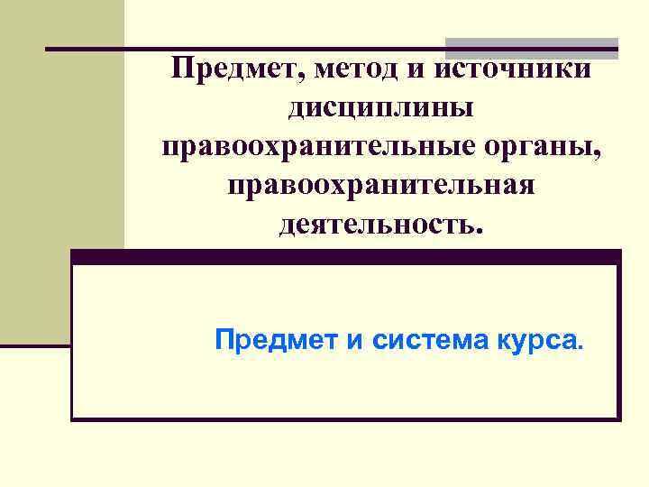  Предмет, метод и источники дисциплины правоохранительные органы, правоохранительная деятельность. Предмет и система курса.