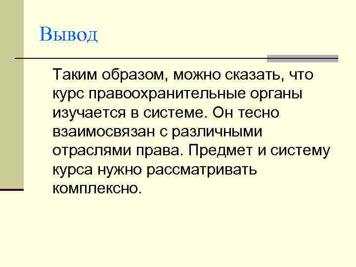 Вывод Таким образом, можно сказать, что курс правоохранительные органы изучается в системе. Он тесно