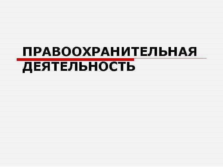 ПРАВООХРАНИТЕЛЬНАЯ ДЕЯТЕЛЬНОСТЬ 