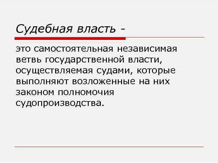 Судебная власть - это самостоятельная независимая ветвь государственной власти, осуществляемая судами, которые выполняют возложенные