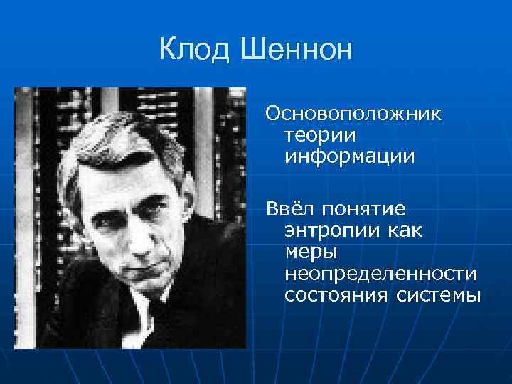 Клод Шеннон Основоположник теории информации Ввёл понятие энтропии как меры неопределенности состояния системы 