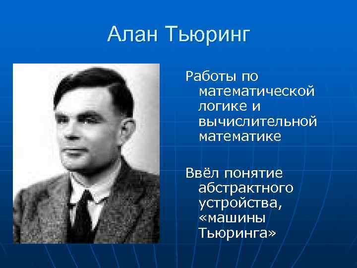 Алан Тьюринг Работы по математической логике и вычислительной математике Ввёл понятие абстрактного устройства, «машины