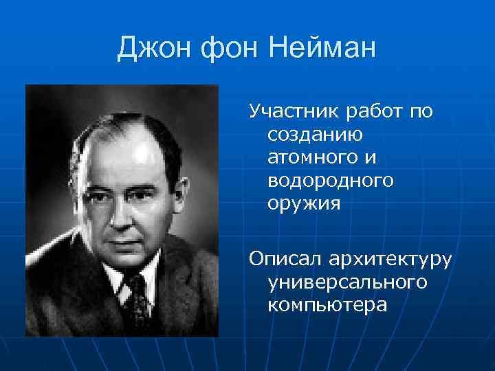 Джон фон Нейман Участник работ по созданию атомного и водородного оружия Описал архитектуру универсального