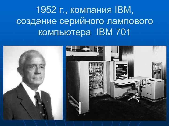  1952 г. , компания IBM, создание серийного лампового компьютера IBM 701 