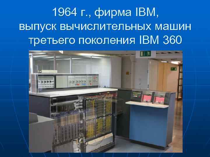  1964 г. , фирма IBM, выпуск вычислительных машин третьего поколения IBM 360 