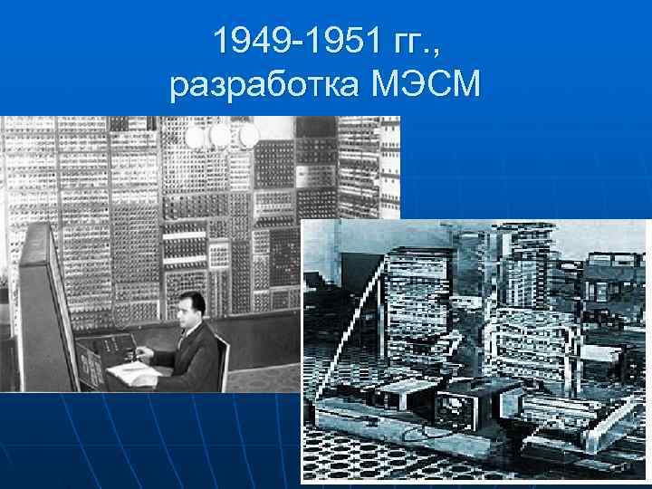  1949 -1951 гг. , разработка МЭСМ 