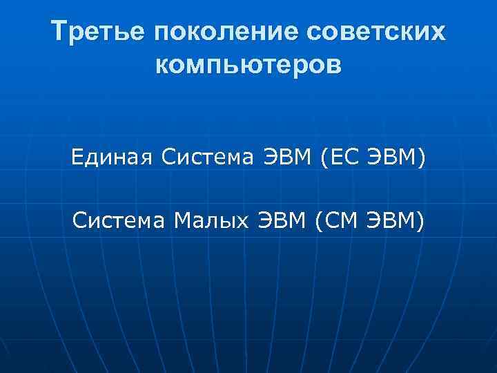 Третье поколение советских компьютеров Единая Система ЭВМ (ЕС ЭВМ) Система Малых ЭВМ (СМ ЭВМ)