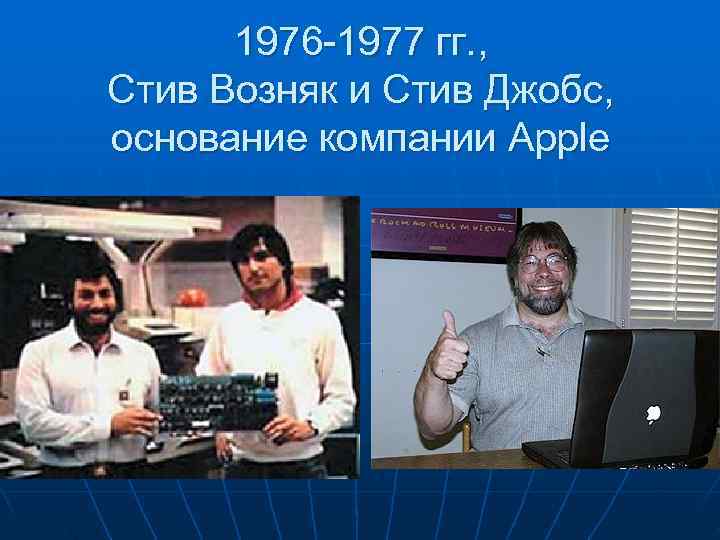  1976 -1977 гг. , Стив Возняк и Стив Джобс, основание компании Apple 