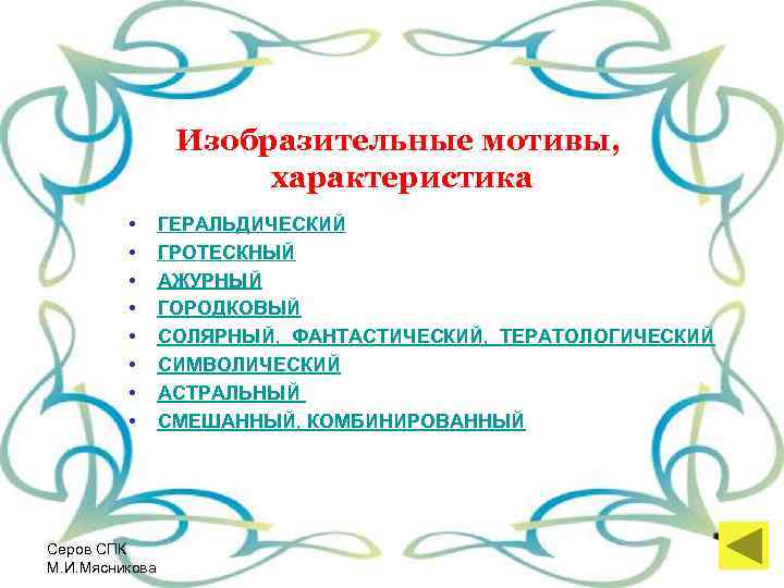  Изобразительные мотивы, характеристика • ГЕРАЛЬДИЧЕСКИЙ • ГРОТЕСКНЫЙ • АЖУРНЫЙ • ГОРОДКОВЫЙ • СОЛЯРНЫЙ,