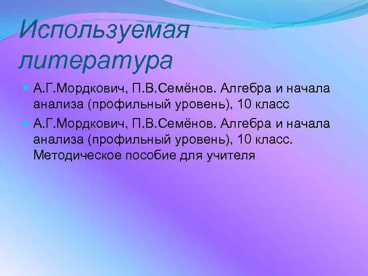 Используемая литература А. Г. Мордкович, П. В. Семёнов. Алгебра и начала анализа (профильный уровень),