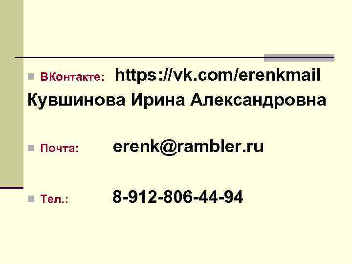  https: //vk. com/erenkmail n ВКонтакте: Кувшинова Ирина Александровна n Почта: erenk@rambler. ru n