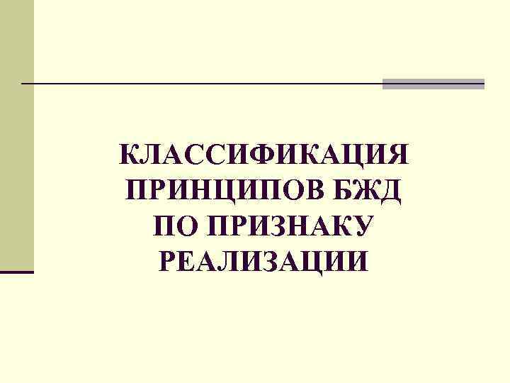 КЛАССИФИКАЦИЯ ПРИНЦИПОВ БЖД ПО ПРИЗНАКУ РЕАЛИЗАЦИИ 