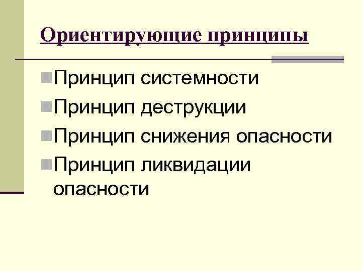 Ориентирующие принципы n. Принцип системности n. Принцип деструкции n. Принцип снижения опасности n. Принцип