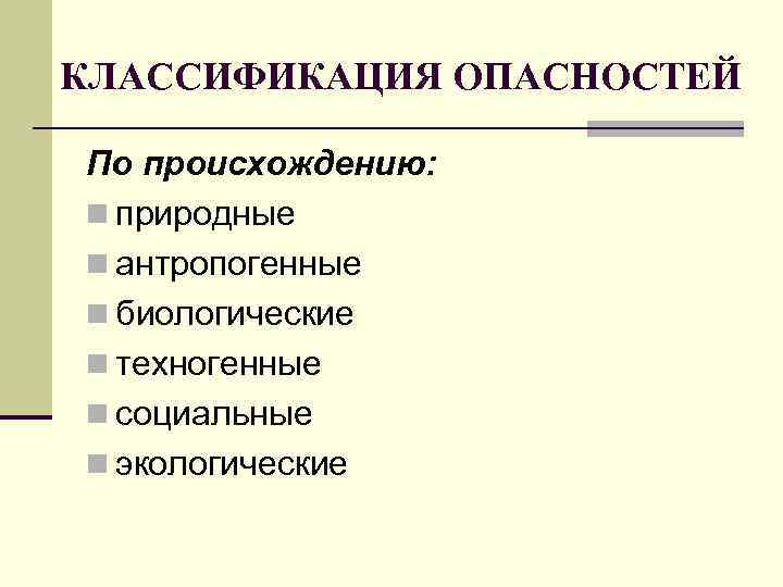 КЛАССИФИКАЦИЯ ОПАСНОСТЕЙ По происхождению: n природные n антропогенные n биологические n техногенные n социальные