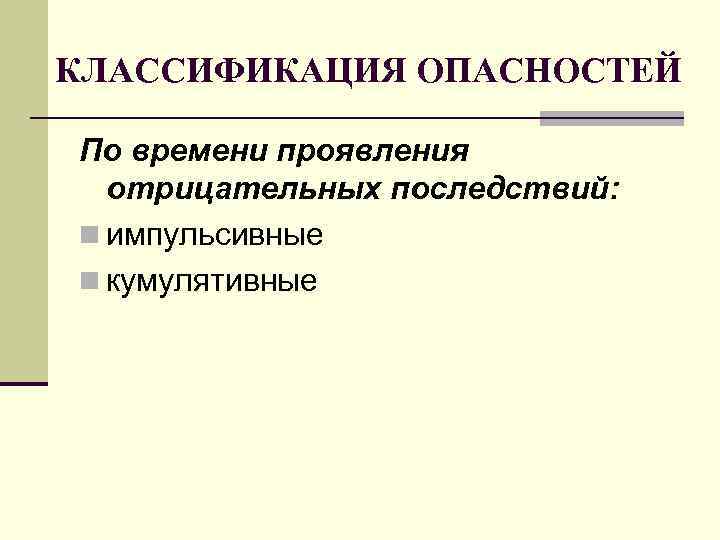 КЛАССИФИКАЦИЯ ОПАСНОСТЕЙ По времени проявления отрицательных последствий: n импульсивные n кумулятивные 