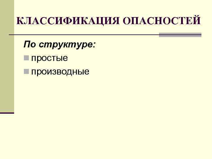 КЛАССИФИКАЦИЯ ОПАСНОСТЕЙ По структуре: n простые n производные 