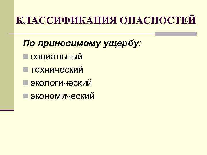 КЛАССИФИКАЦИЯ ОПАСНОСТЕЙ По приносимому ущербу: n социальный n технический n экологический n экономический 