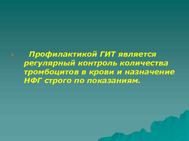 § Профилактикой ГИТ является регулярный контроль количества тромбоцитов в крови и назначение НФГ строго