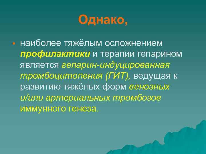  Однако, § наиболее тяжёлым осложнением профилактики и терапии гепарином является гепарин-индуцированная тромбоцитопения (ГИТ),