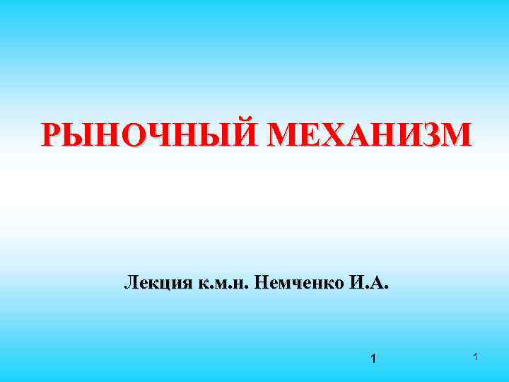 РЫНОЧНЫЙ МЕХАНИЗМ Лекция к. м. н. Немченко И. А. 1 1 