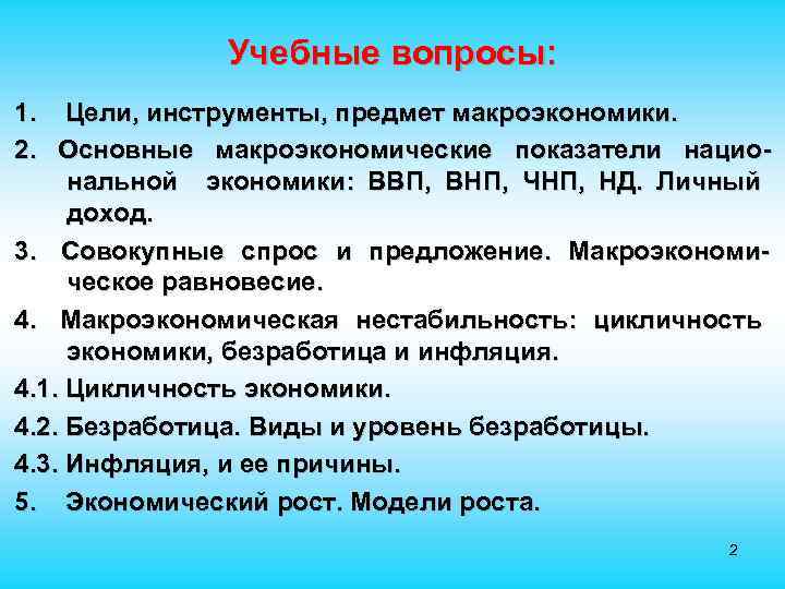  Учебные вопросы: 1. Цели, инструменты, предмет макроэкономики. 2. Основные макроэкономические показатели нацио- нальной