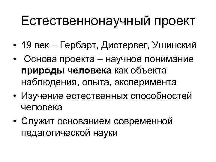  Естественнонаучный проект • 19 век – Гербарт, Дистервег, Ушинский • Основа проекта –