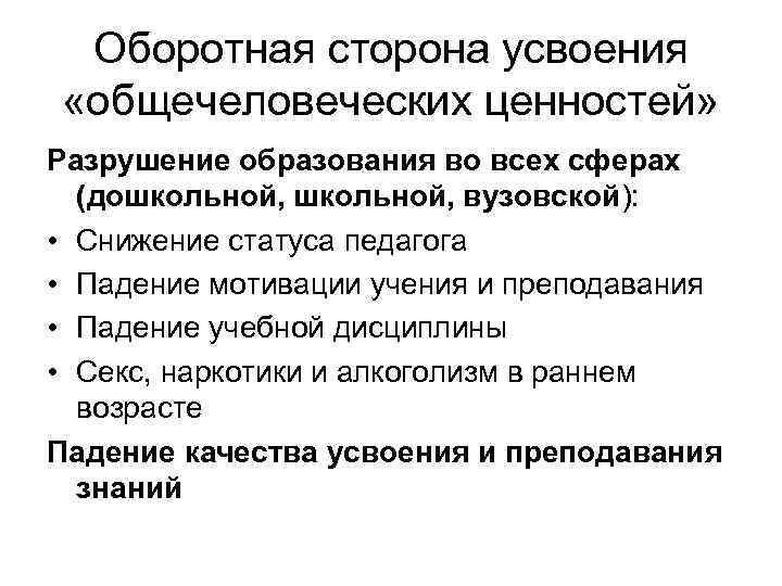  Оборотная сторона усвоения «общечеловеческих ценностей» Разрушение образования во всех сферах (дошкольной, вузовской): •