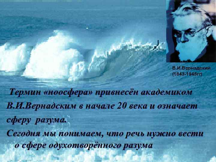  В. И. Вернадский (1843 -1945 гг) Термин «ноосфера» привнесён академиком В. И. Вернадским