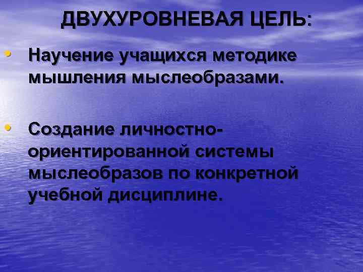  ДВУХУРОВНЕВАЯ ЦЕЛЬ: • Научение учащихся методике мышления мыслеобразами. • Создание личностно- ориентированной системы