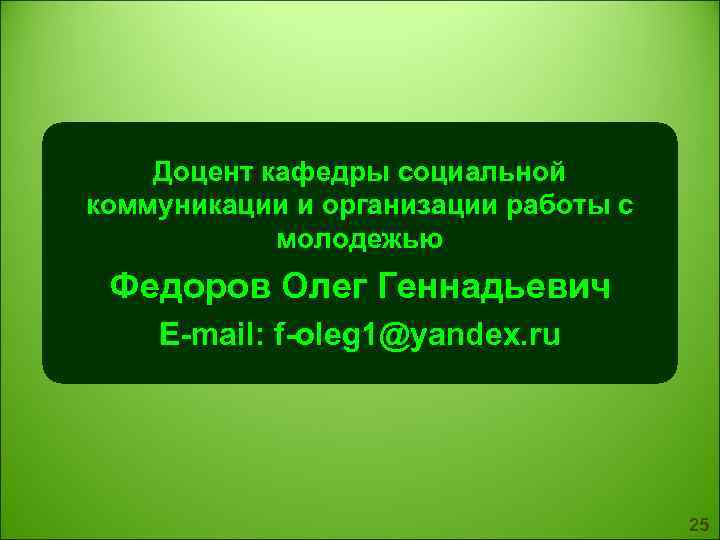  Доцент кафедры социальной коммуникации и организации работы с молодежью Федоров Олег Геннадьевич E-mail: