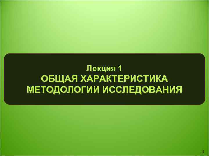  Лекция 1 ОБЩАЯ ХАРАКТЕРИСТИКА МЕТОДОЛОГИИ ИССЛЕДОВАНИЯ 3 