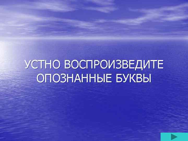 УСТНО ВОСПРОИЗВЕДИТЕ ОПОЗНАННЫЕ БУКВЫ 