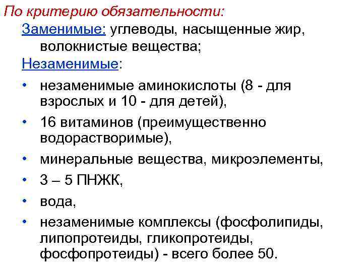 По критерию обязательности:  Заменимые: углеводы, насыщенные жир,  волокнистые вещества;  Незаменимые: •