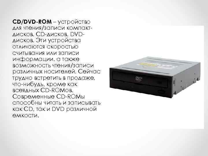 CD/DVD-ROM – устройство для чтения/записи компакт- дисков, CD-дисков, DVD- дисков. Эти устройства отличаются скоростью