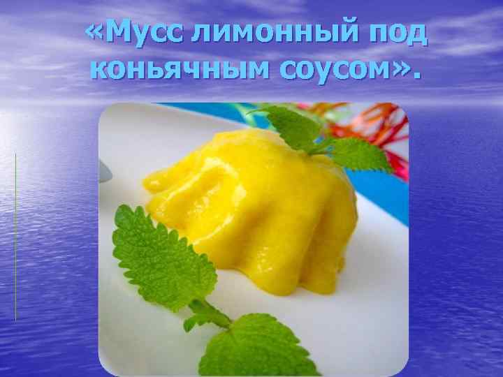  «Мусс лимонный под коньячным соусом» . 