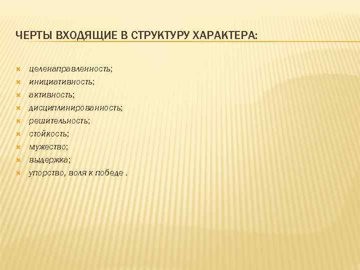 ЧЕРТЫ ВХОДЯЩИЕ В СТРУКТУРУ ХАРАКТЕРА: целенаправленность; инициативность; активность; дисциплинированность; решительность; стойкость; мужество; выдержка; упорство,