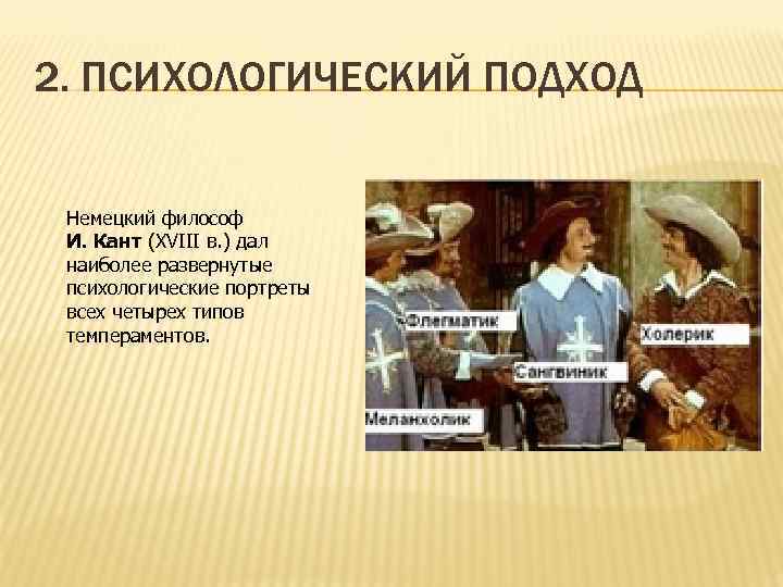 2. ПСИХОЛОГИЧЕСКИЙ ПОДХОД Немецкий философ И. Кант (ХVIII в. ) дал наиболее развернутые психологические