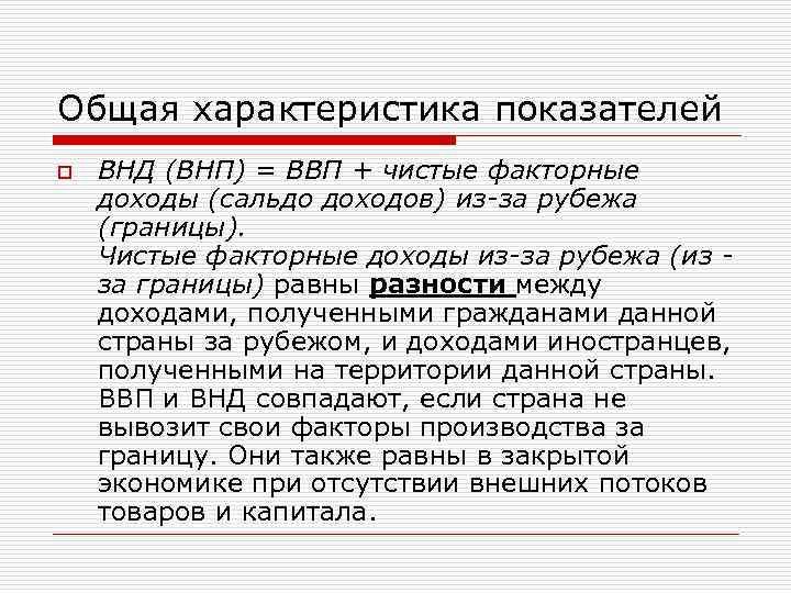 Общая характеристика показателей o ВНД (ВНП) = ВВП + чистые факторные доходы (сальдо доходов)