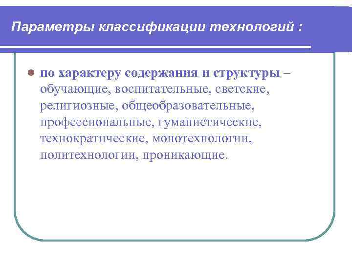 Параметры классификации технологий :   по характеру содержания и структуры – обучающие, воспитательные,