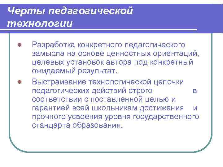 Черты педагогической технологии Разработка конкретного педагогического замысла на основе ценностных ориентаций,  целевых установок