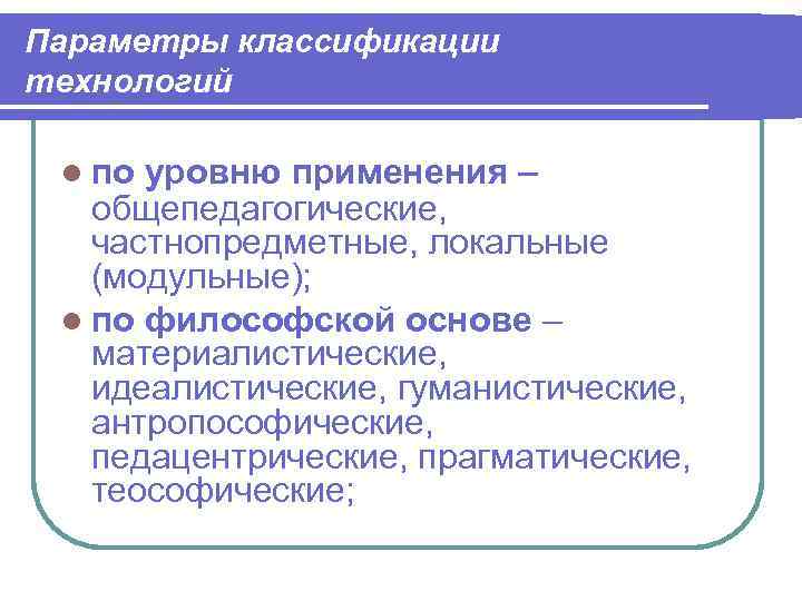 Параметры классификации технологий по уровню применения –  общепедагогические, частнопредметные, локальные  (модульные); по