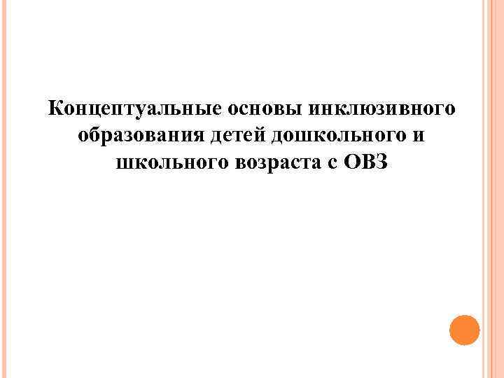 Концептуальные основы инклюзивного образования детей дошкольного и школьного возраста с ОВЗ 