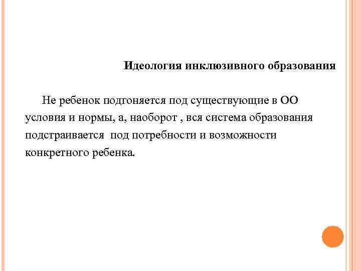  Идеология инклюзивного образования Не ребенок подгоняется под существующие в ОО условия и нормы,